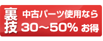 中古パーツ使用なら30％〜50％お得